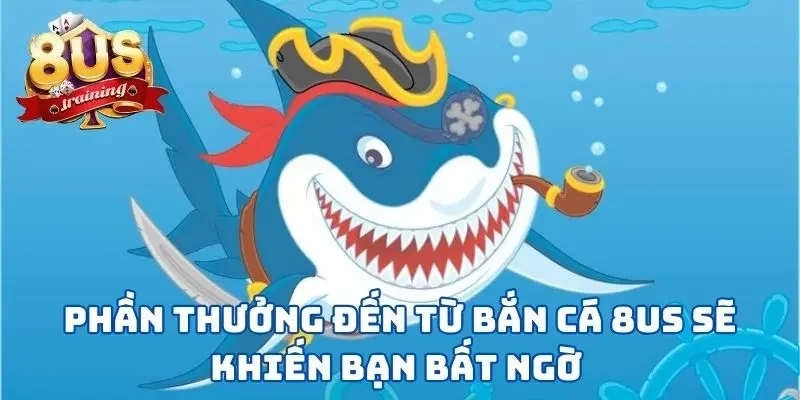 Phần thưởng đến từ bắn cá 8US sẽ khiến bạn bất ngờ 