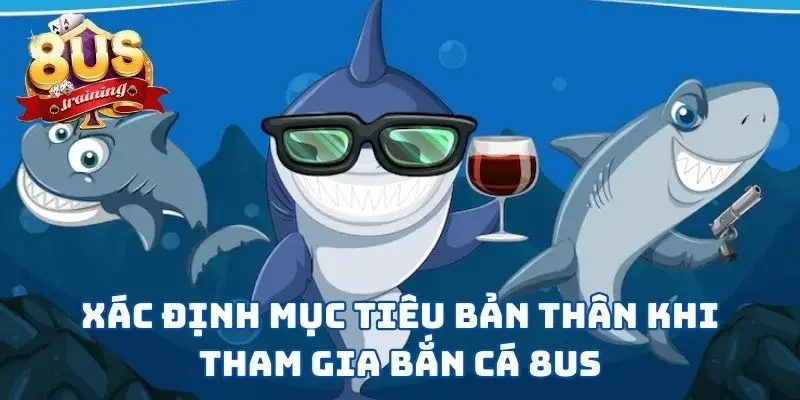 Hiểu rõ mục tiêu mình muốn khi chơi bắn cá 8US