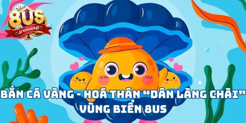 Bắn Cá Vàng - Hoá Thân “Dân Làng Chài” Vùng Biển 8US