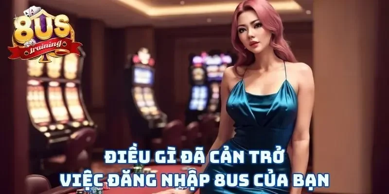 Điều gì đã cản trở việc đăng nhập 8US của bạn