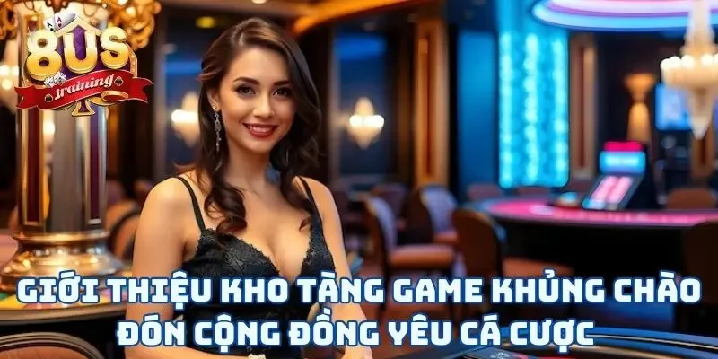 Giới thiệu 8US với kho tàng game khủng chào đón cộng đồng yêu cá cược 