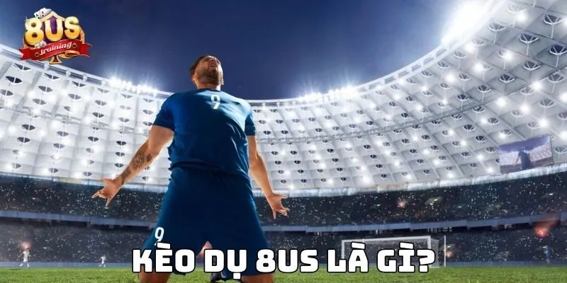 Kèo dụ 8US là gì?