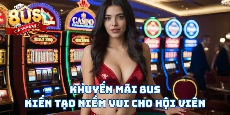 Khuyến mãi 8US kiến tạo niềm vui cho hội viên
