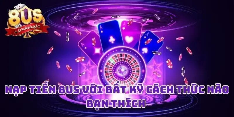 Nạp Tiền 8US Liền Tay Với Bất Kỳ Cách Thức Nào Bạn Thích