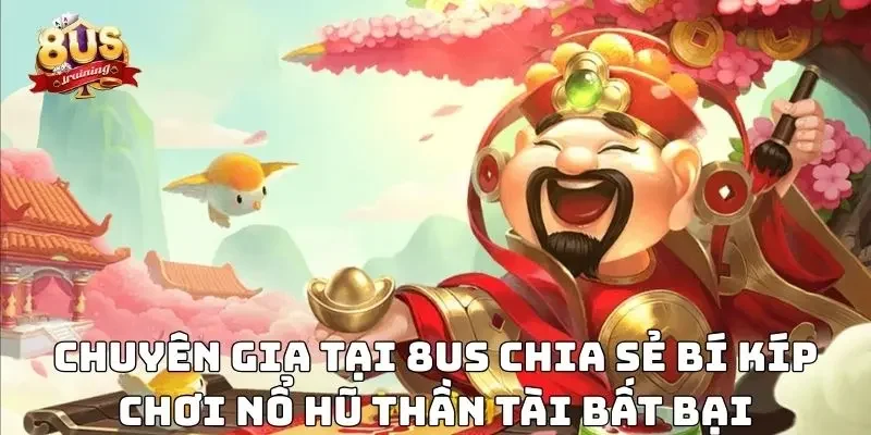 Chuyên gia tại 8US chia sẻ bí kíp chơi nổ hũ thần tài bất bại